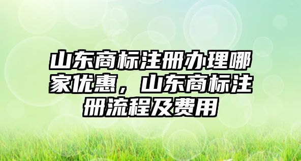 山东商标注册办理哪家优惠，山东商标注册流程及费用