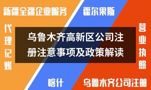 乌鲁木齐高新区公司注册注意事项及政策解读