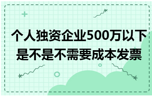 个人独资企业500万以下是不是不需要成本发票