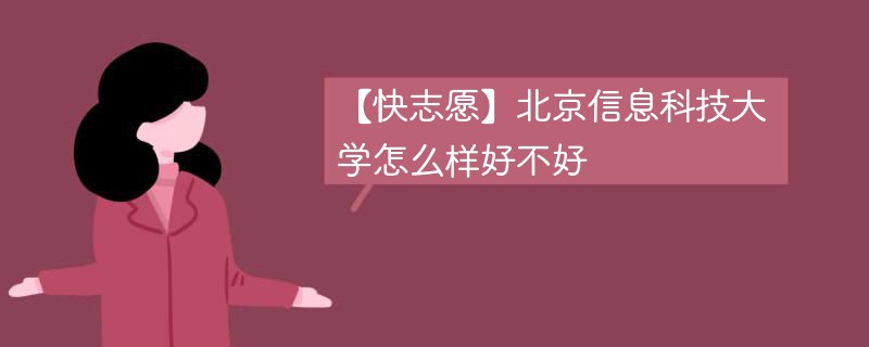 【快志愿】北京信息科技大学怎么样好不好