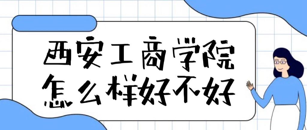 西安工商学院怎么样好不好（全国排名、王牌专业、校友评价）