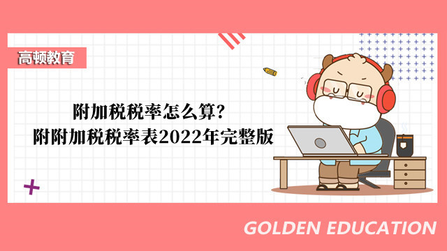 附加税税率怎么算？附附加税税率表2022年完整版